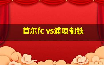 首尔fc vs浦项制铁